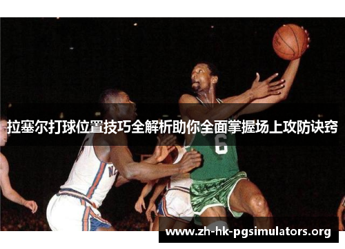 拉塞尔打球位置技巧全解析助你全面掌握场上攻防诀窍