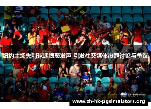 纽约主场失利球迷愤怒发声 引发社交媒体热烈讨论与争议