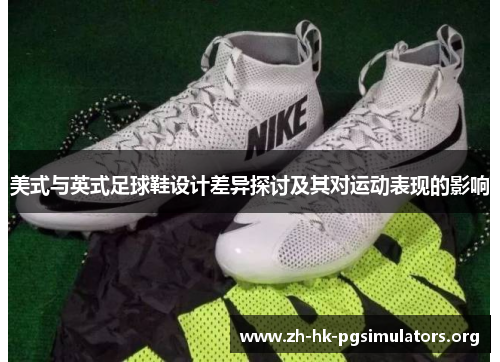 美式与英式足球鞋设计差异探讨及其对运动表现的影响