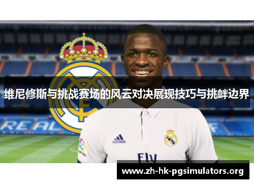 维尼修斯与挑战赛场的风云对决展现技巧与挑衅边界