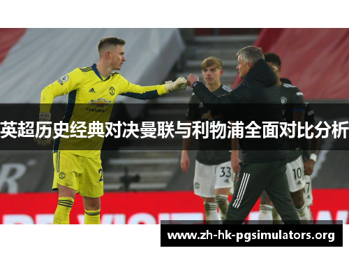 英超历史经典对决曼联与利物浦全面对比分析