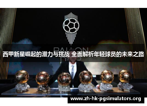 西甲新星崛起的潜力与挑战 全面解析年轻球员的未来之路