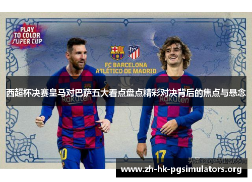西超杯决赛皇马对巴萨五大看点盘点精彩对决背后的焦点与悬念