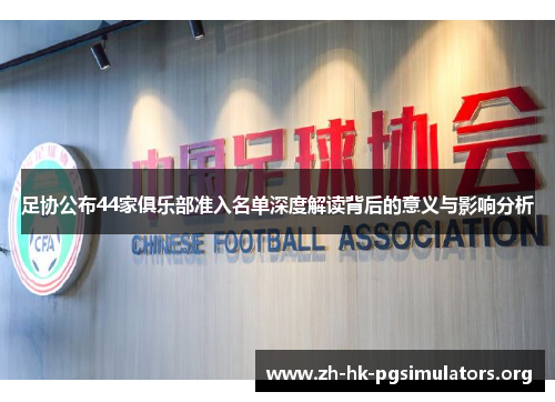 足协公布44家俱乐部准入名单深度解读背后的意义与影响分析