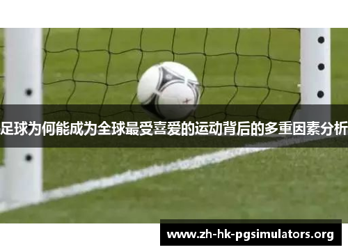 足球为何能成为全球最受喜爱的运动背后的多重因素分析