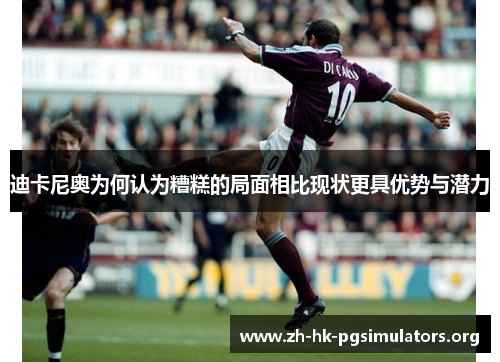 迪卡尼奥为何认为糟糕的局面相比现状更具优势与潜力