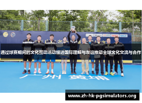 通过球赛期间的文化互动活动增进国际理解与友谊推动全球文化交流与合作