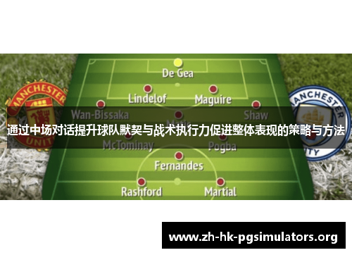 通过中场对话提升球队默契与战术执行力促进整体表现的策略与方法