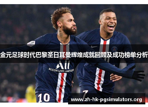 金元足球时代巴黎圣日耳曼辉煌成就回顾及成功榜单分析