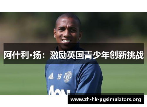 阿什利·扬：激励英国青少年创新挑战