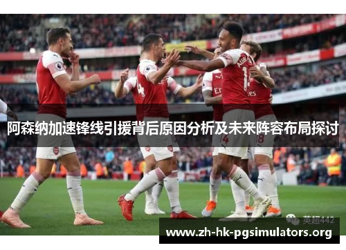 阿森纳加速锋线引援背后原因分析及未来阵容布局探讨