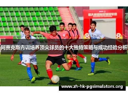 阿贾克斯青训培养顶尖球员的十大独特策略与成功经验分析 阿贾克斯青训培养顶尖球员的十大独特策略与成功经验分析
