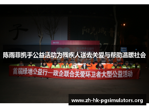 陈雨菲携手公益活动为残疾人送去关爱与帮助温暖社会