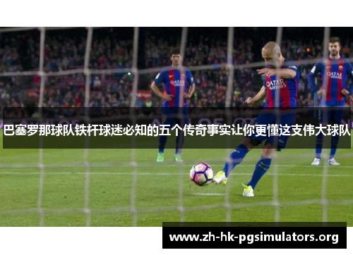 巴塞罗那球队铁杆球迷必知的五个传奇事实让你更懂这支伟大球队 巴塞罗那球队铁杆球迷必知的五个传奇事实让你更懂这支伟大球队