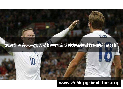 凯恩能否在未来加入英格兰国家队并发挥关键作用的前景分析