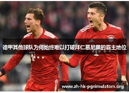 德甲其他球队为何始终难以打破拜仁慕尼黑的霸主地位 德甲其他球队为何始终难以打破拜仁慕尼黑的霸主地位