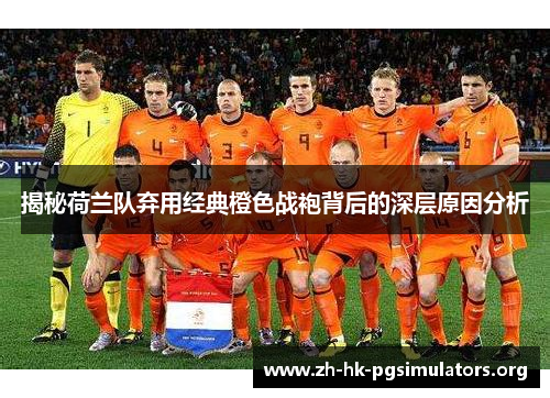 揭秘荷兰队弃用经典橙色战袍背后的深层原因分析 揭秘荷兰队弃用经典橙色战袍背后的深层原因分析