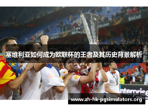 塞维利亚如何成为欧联杯的王者及其历史背景解析