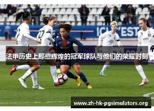 法甲历史上那些辉煌的冠军球队与他们的荣耀时刻
