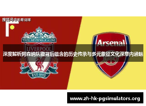 深度解析阿森纳队徽背后蕴含的历史传承与多元象征文化深意内涵魅