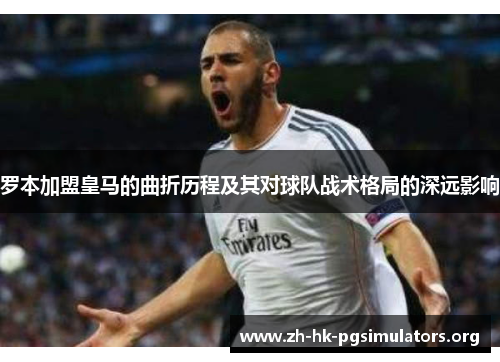 罗本加盟皇马的曲折历程及其对球队战术格局的深远影响