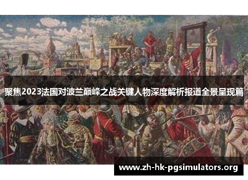 聚焦2023法国对波兰巅峰之战关键人物深度解析报道全景呈现篇