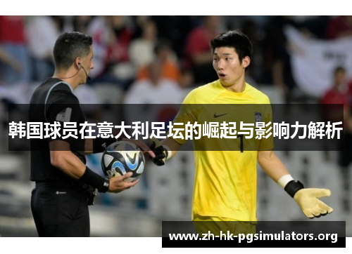 韩国球员在意大利足坛的崛起与影响力解析