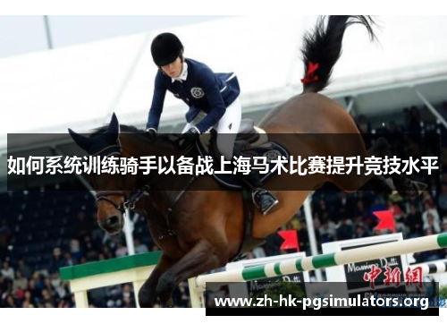 如何系统训练骑手以备战上海马术比赛提升竞技水平 如何系统训练骑手以备战上海马术比赛提升竞技水平