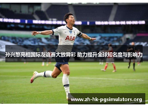 孙兴慜亮相国际友谊赛大放异彩 助力提升全球知名度与影响力 孙兴慜亮相国际友谊赛大放异彩 助力提升全球知名度与影响力