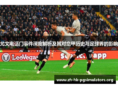 尤文电话门事件深度解析及其对意甲历史与足球界的影响