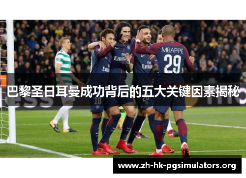 巴黎圣日耳曼成功背后的五大关键因素揭秘