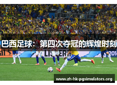 巴西足球：第四次夺冠的辉煌时刻