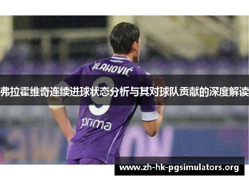 弗拉霍维奇连续进球状态分析与其对球队贡献的深度解读