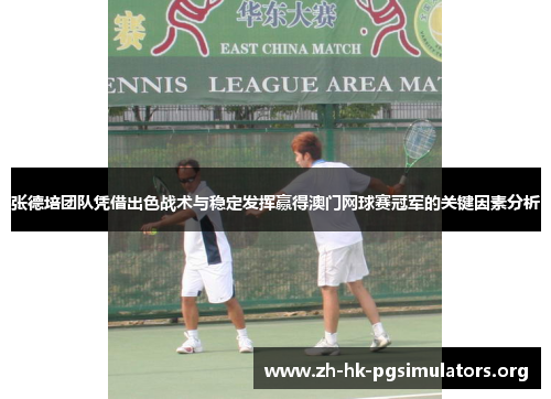 张德培团队凭借出色战术与稳定发挥赢得澳门网球赛冠军的关键因素分析