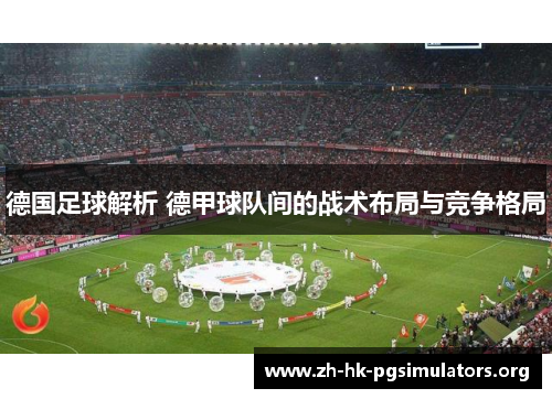 德国足球解析 德甲球队间的战术布局与竞争格局