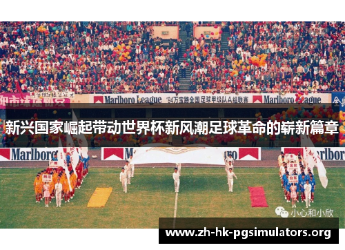 新兴国家崛起带动世界杯新风潮足球革命的崭新篇章