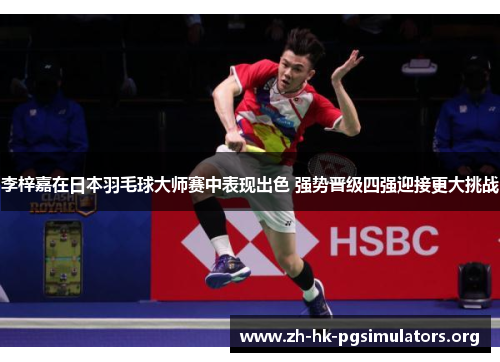 李梓嘉在日本羽毛球大师赛中表现出色 强势晋级四强迎接更大挑战