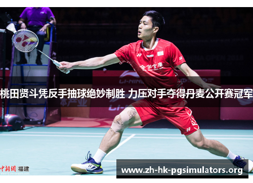 桃田贤斗凭反手抽球绝妙制胜 力压对手夺得丹麦公开赛冠军