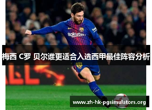 梅西 C罗 贝尔谁更适合入选西甲最佳阵容分析